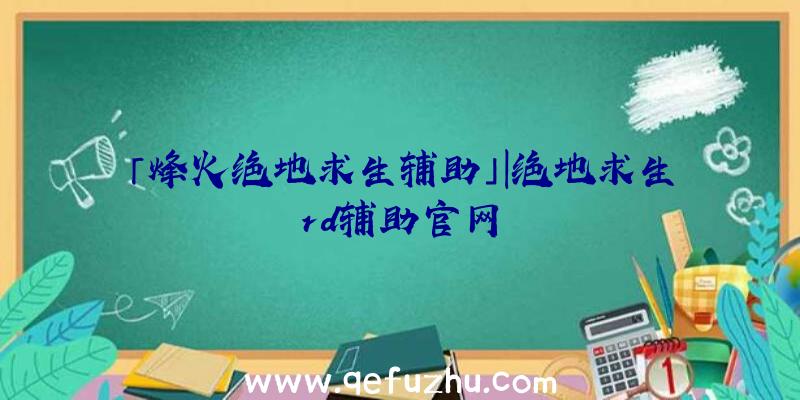 「烽火绝地求生辅助」|绝地求生rd辅助官网